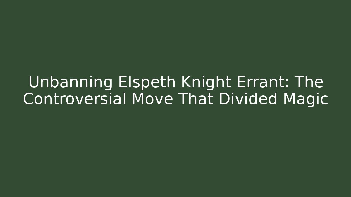 Unbanning Elspeth Knight Errant: The Controversial Move That Divided Magic