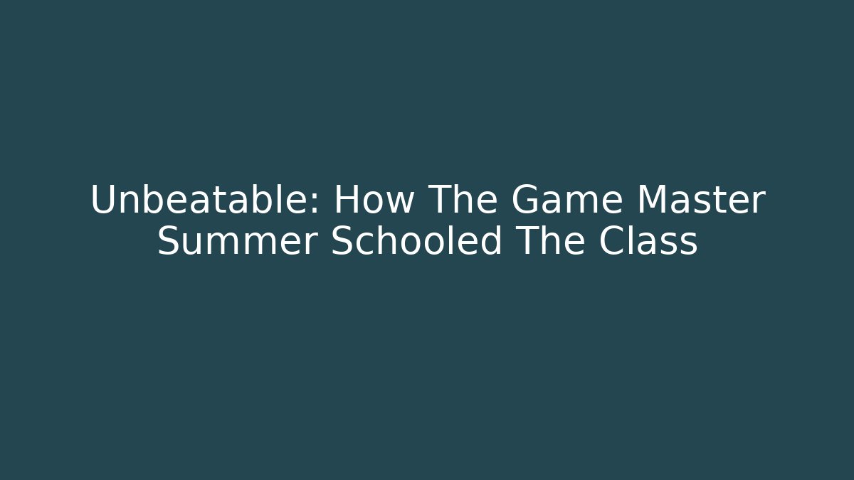Unbeatable: How The Game Master Summer Schooled The Class