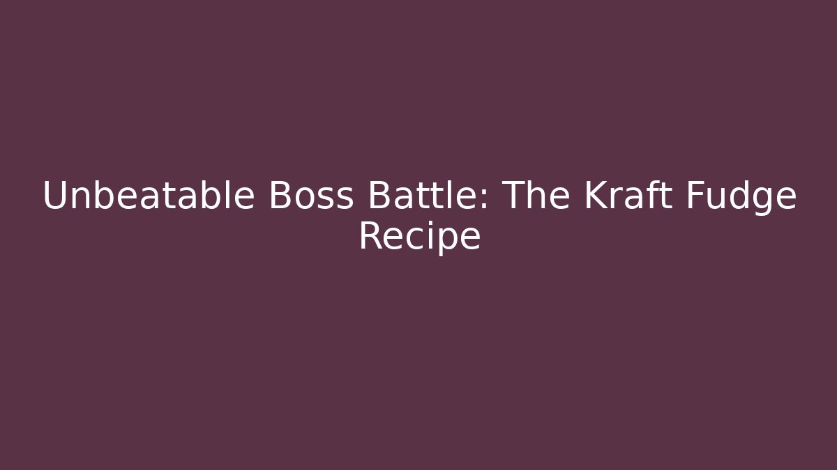 Unbeatable Boss Battle: The Kraft Fudge Recipe
