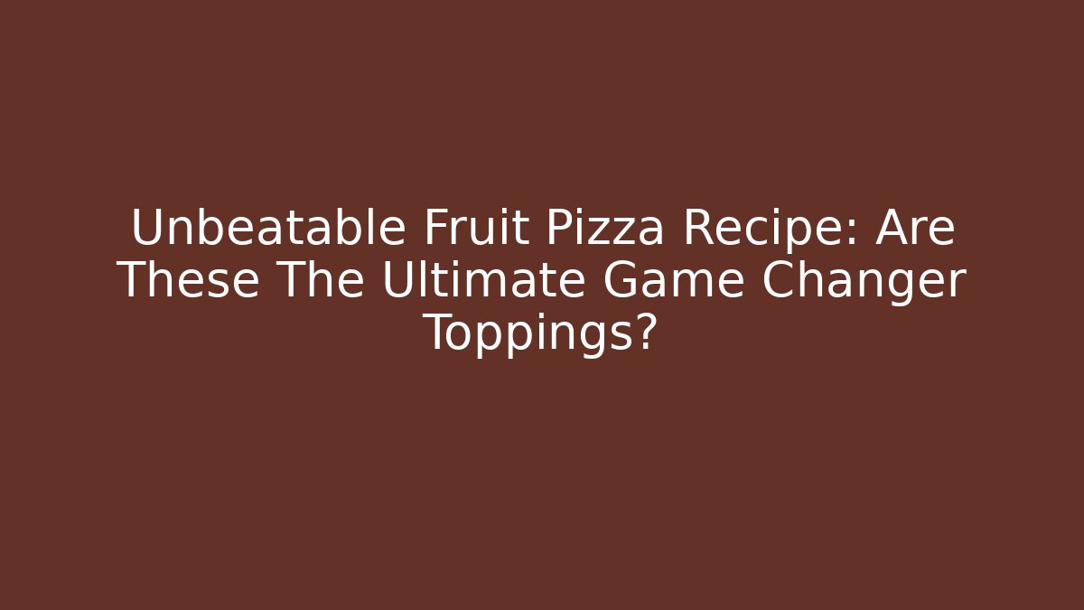 Unbeatable Fruit Pizza Recipe: Are These The Ultimate Game Changer Toppings?