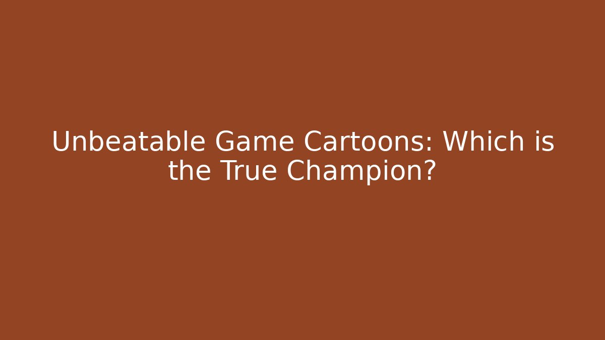 Unbeatable Game Cartoons: Which is the True Champion?