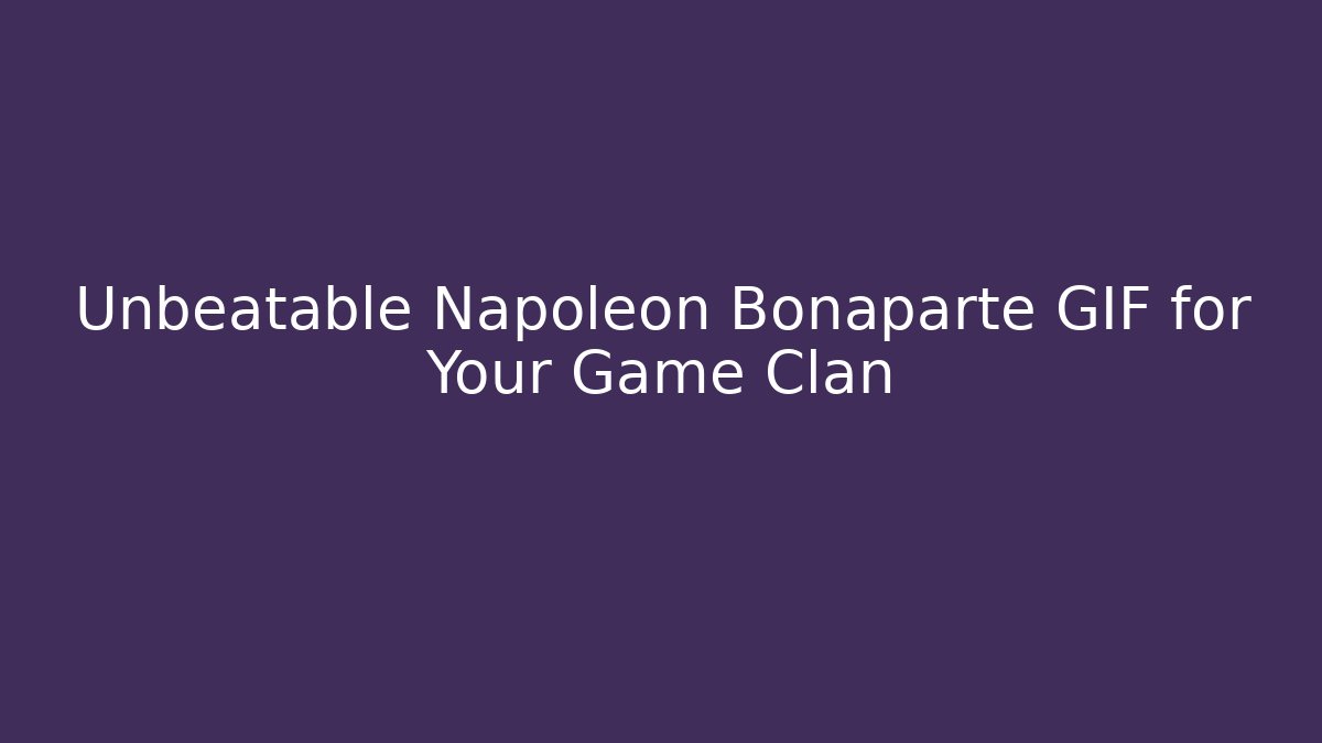 Unbeatable Napoleon Bonaparte GIF for Your Game Clan