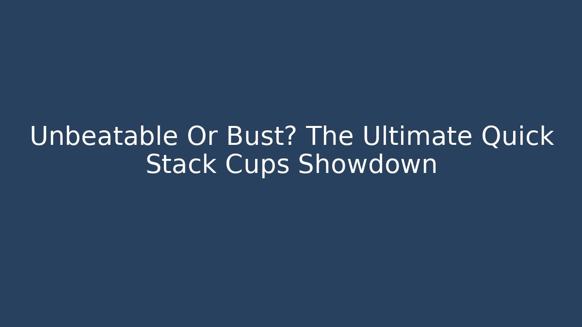Unbeatable Or Bust? The Ultimate Quick Stack Cups Showdown