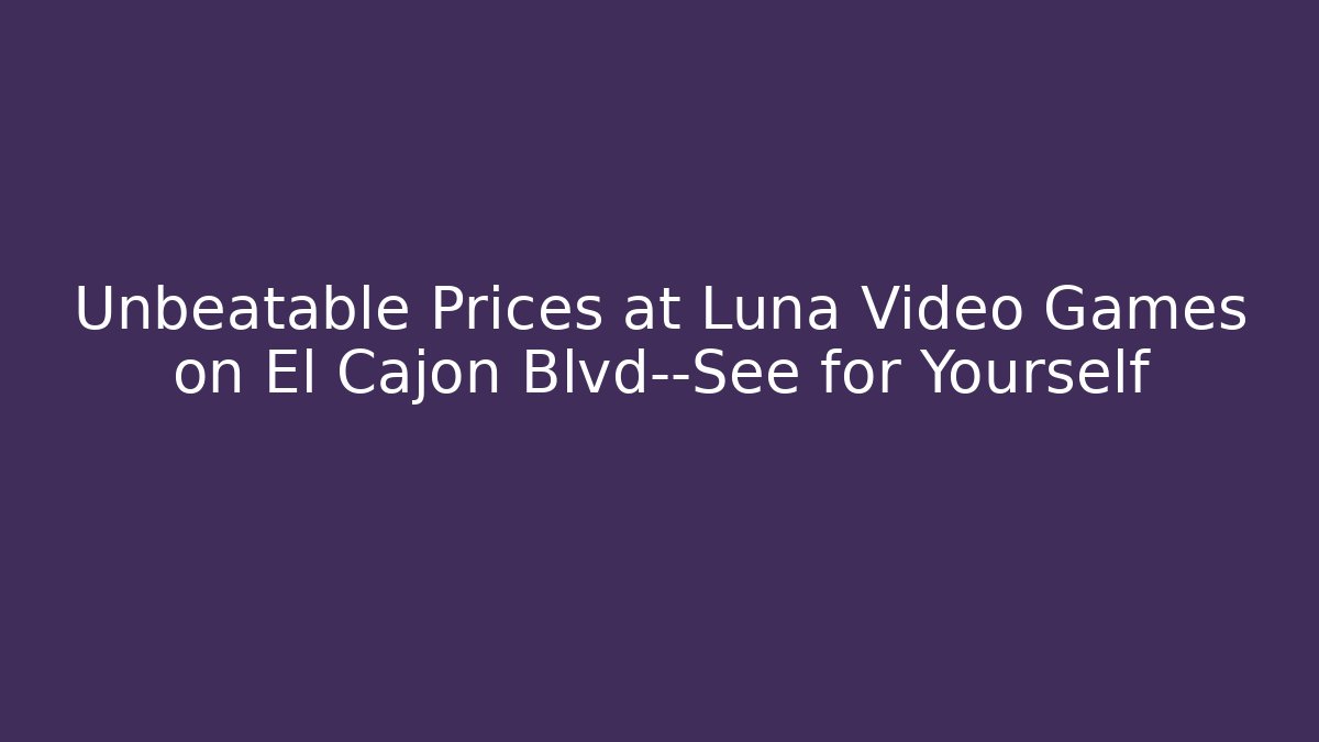 Unbeatable Prices at Luna Video Games on El Cajon Blvd—See for Yourself