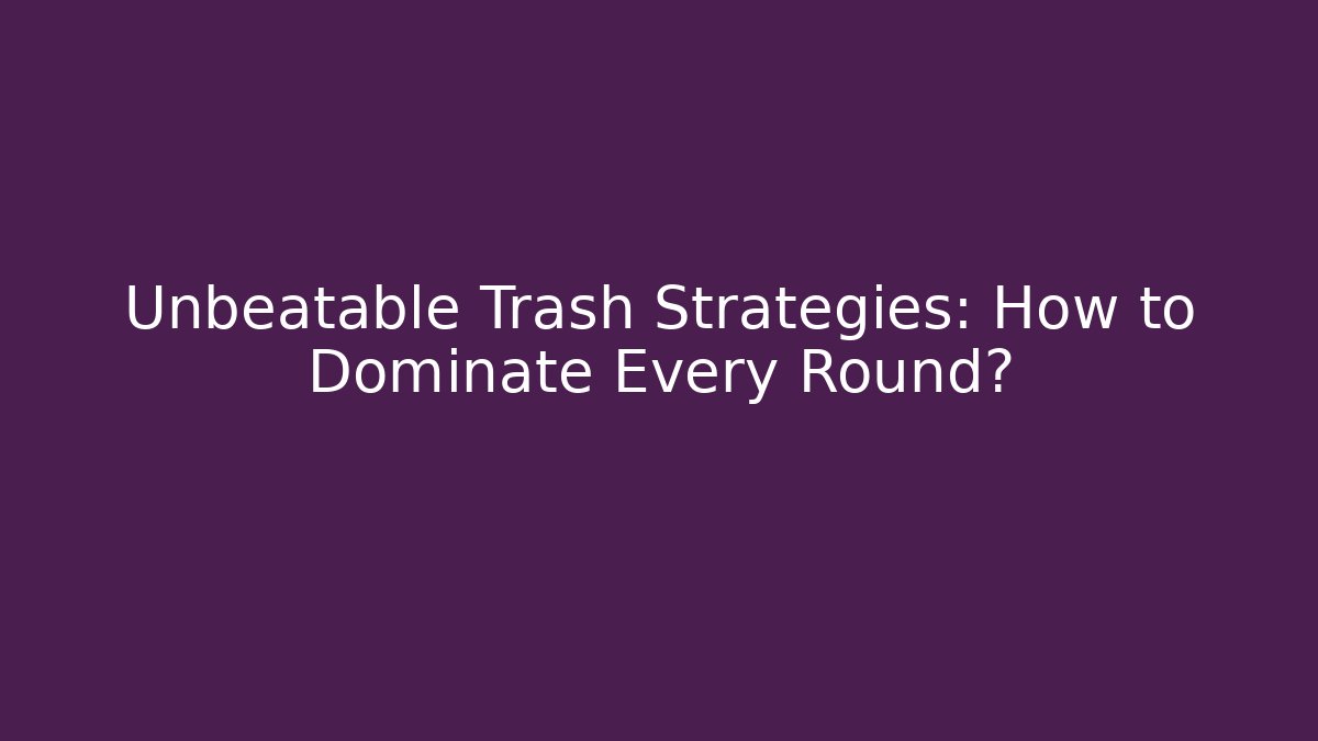 Unbeatable Trash Strategies: How to Dominate Every Round?