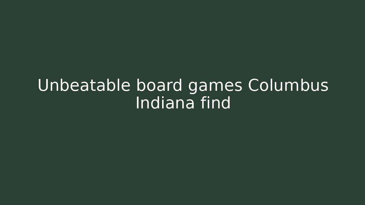 Unbeatable board games Columbus Indiana find