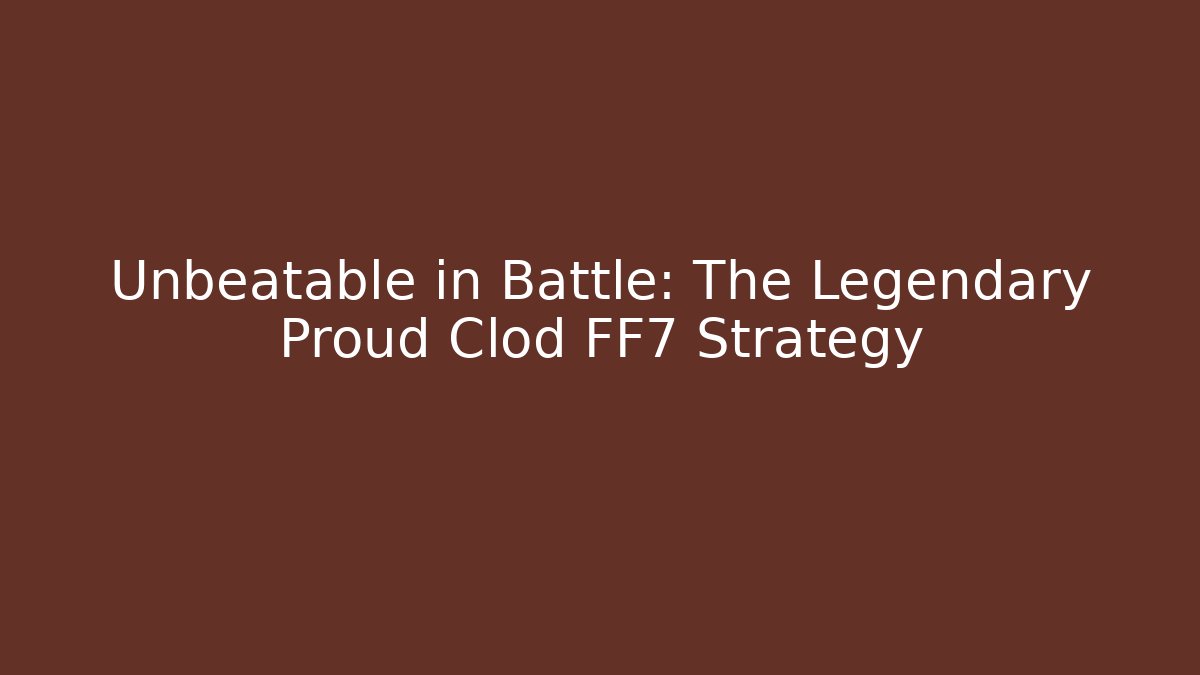 Unbeatable in Battle: The Legendary Proud Clod FF7 Strategy - Critter Realm