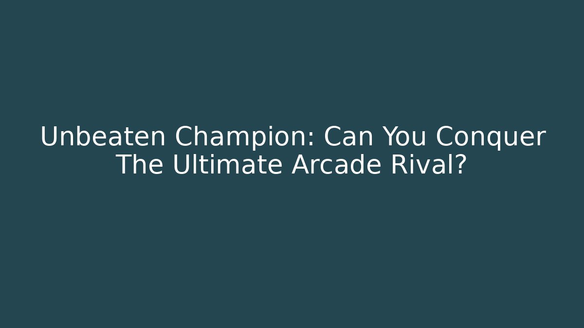 Unbeaten Champion: Can You Conquer The Ultimate Arcade Rival?