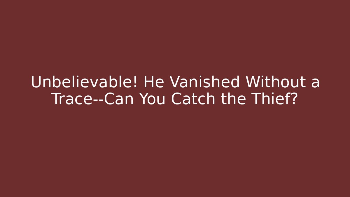 Unbelievable! He Vanished Without a Trace—Can You Catch the Thief?