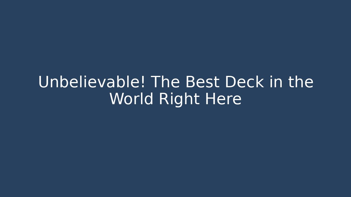 Unbelievable! The Best Deck in the World Right Here