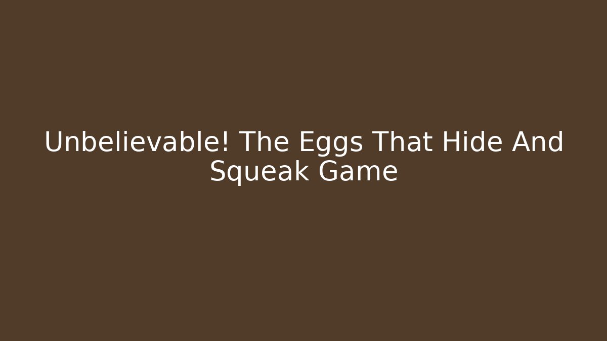 Unbelievable! The Eggs That Hide And Squeak Game