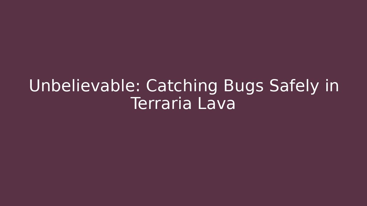 Unbelievable: Catching Bugs Safely in Terraria Lava