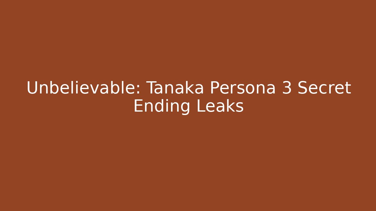 Unbelievable: Tanaka Persona 3 Secret Ending Leaks