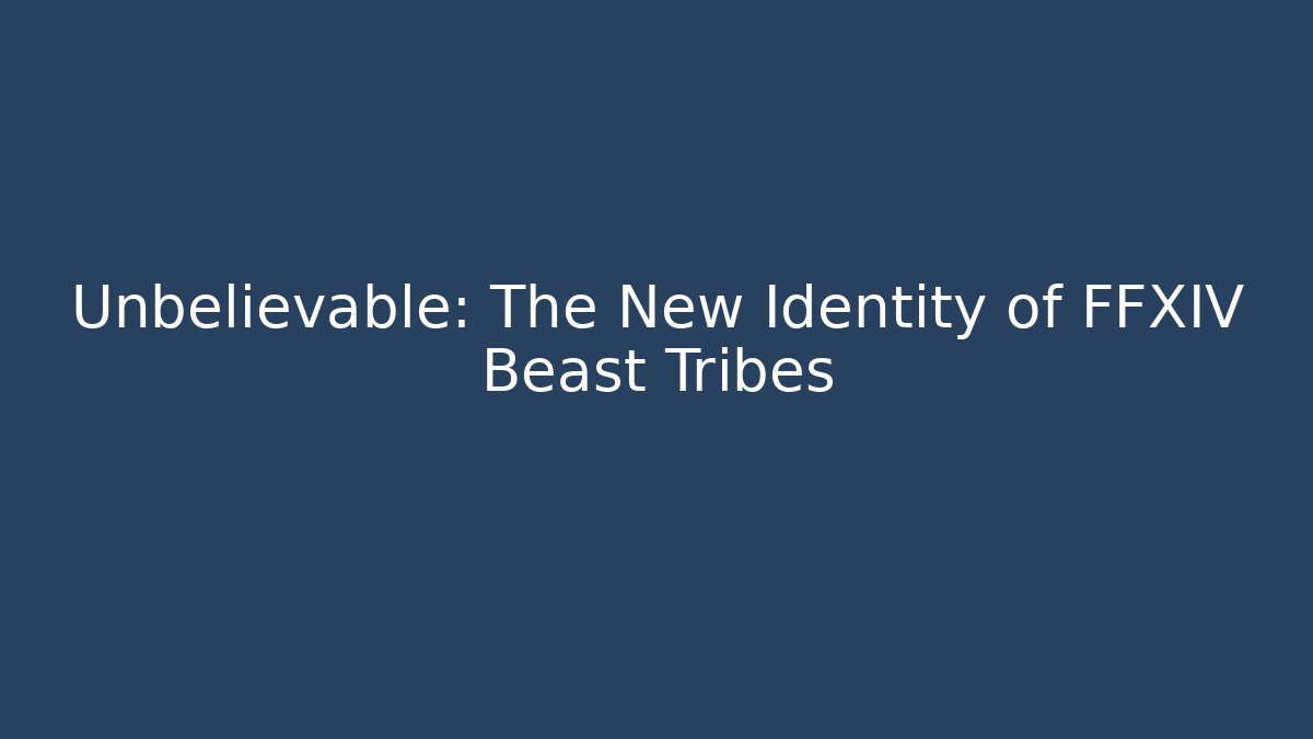 Unbelievable: The New Identity of FFXIV Beast Tribes