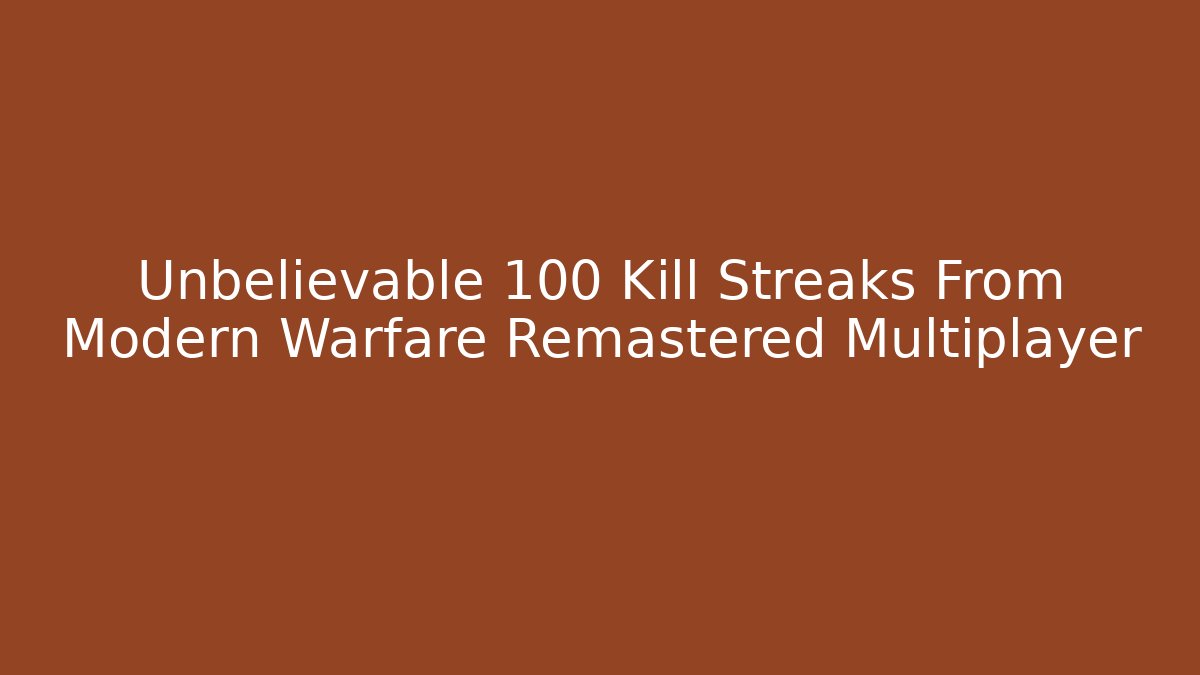 Unbelievable 100 Kill Streaks From Modern Warfare Remastered Multiplayer - Critter Realm