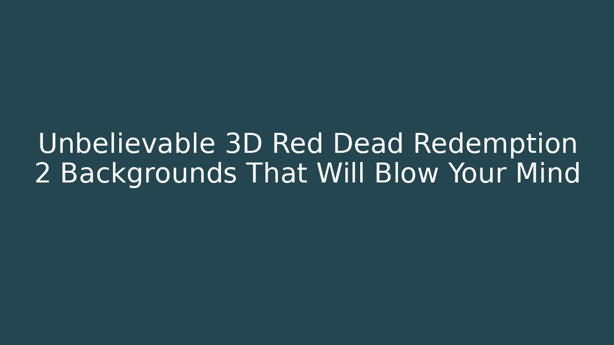 Unbelievable 3D Red Dead Redemption 2 Backgrounds That Will Blow Your Mind