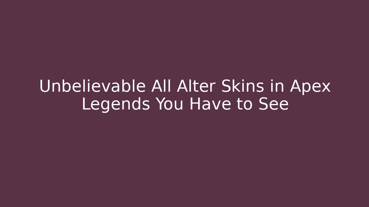Unbelievable All Alter Skins in Apex Legends You Have to See
