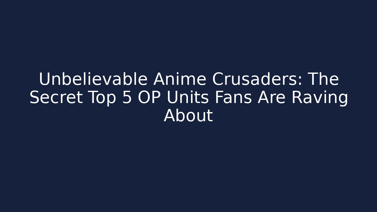 Unbelievable Anime Crusaders: The Secret Top 5 OP Units Fans Are Raving About
