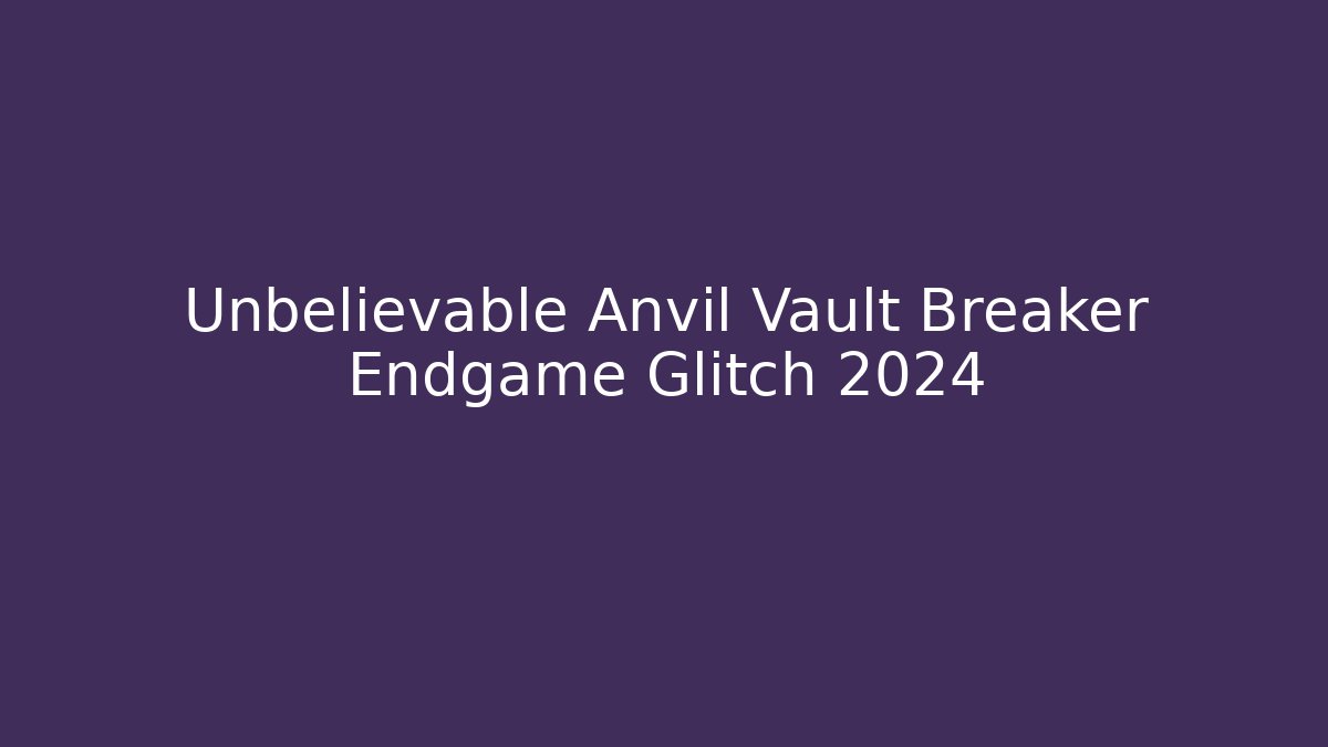 Unbelievable Anvil Vault Breaker Endgame Glitch 2024