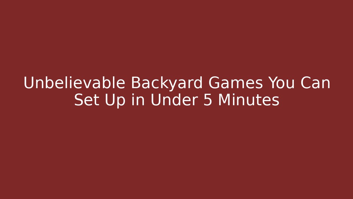 Unbelievable Backyard Games You Can Set Up in Under 5 Minutes