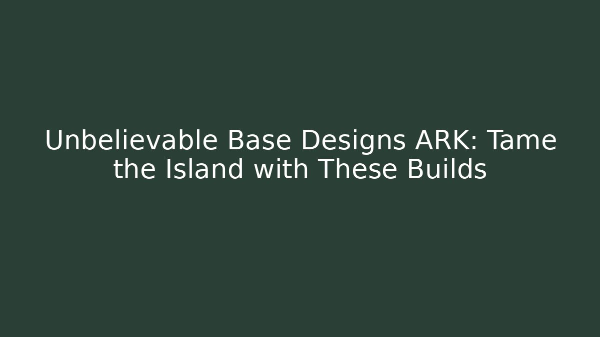 Unbelievable Base Designs ARK: Tame the Island with These Builds