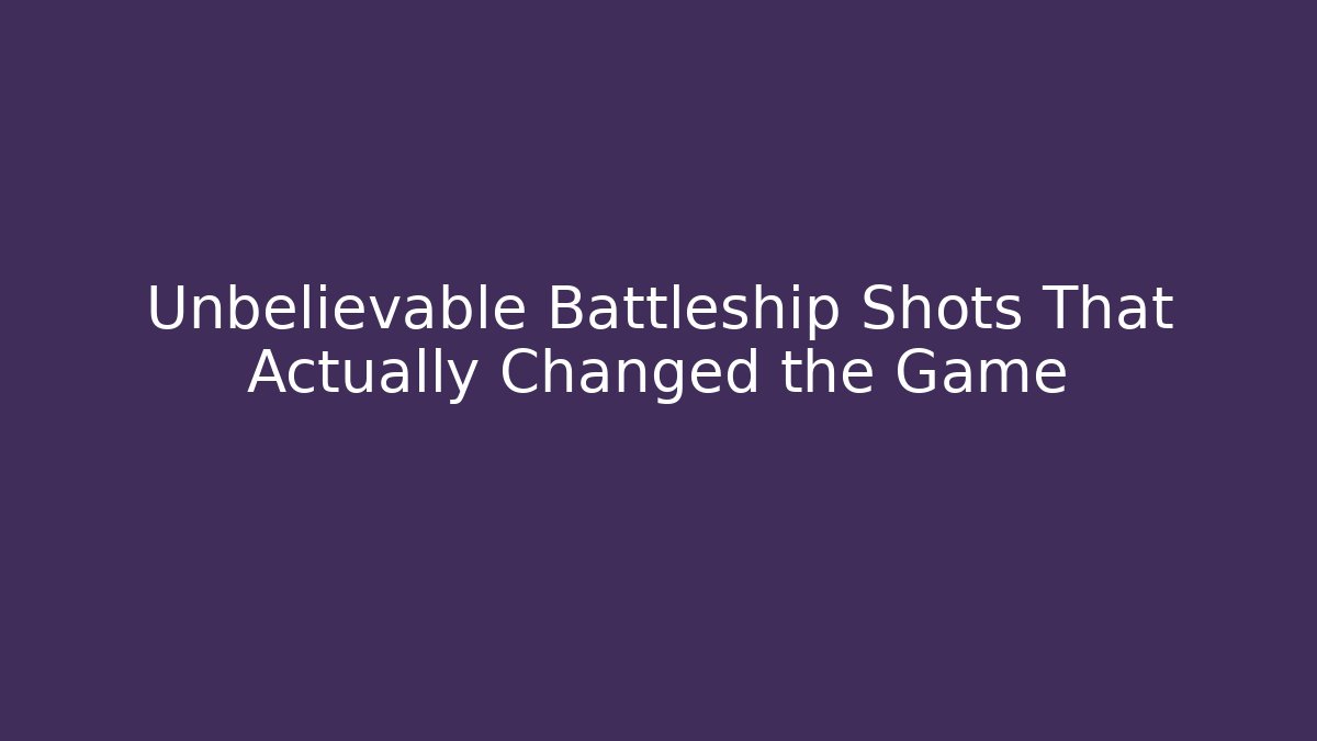 Unbelievable Battleship Shots That Actually Changed the Game