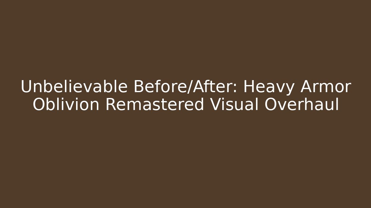 Unbelievable Before/After: Heavy Armor Oblivion Remastered Visual Overhaul
