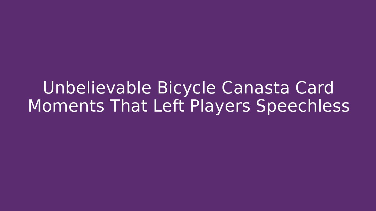 Unbelievable Bicycle Canasta Card Moments That Left Players Speechless