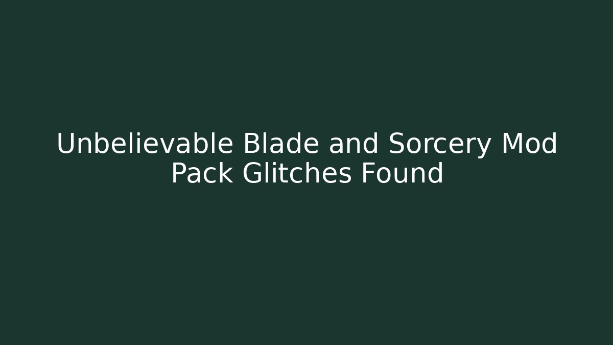 Unbelievable Blade and Sorcery Mod Pack Glitches Found