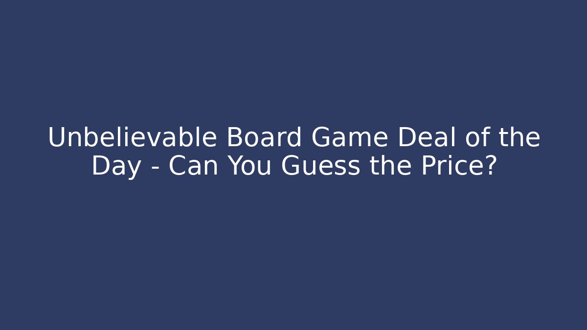 Unbelievable Board Game Deal of the Day – Can You Guess the Price?