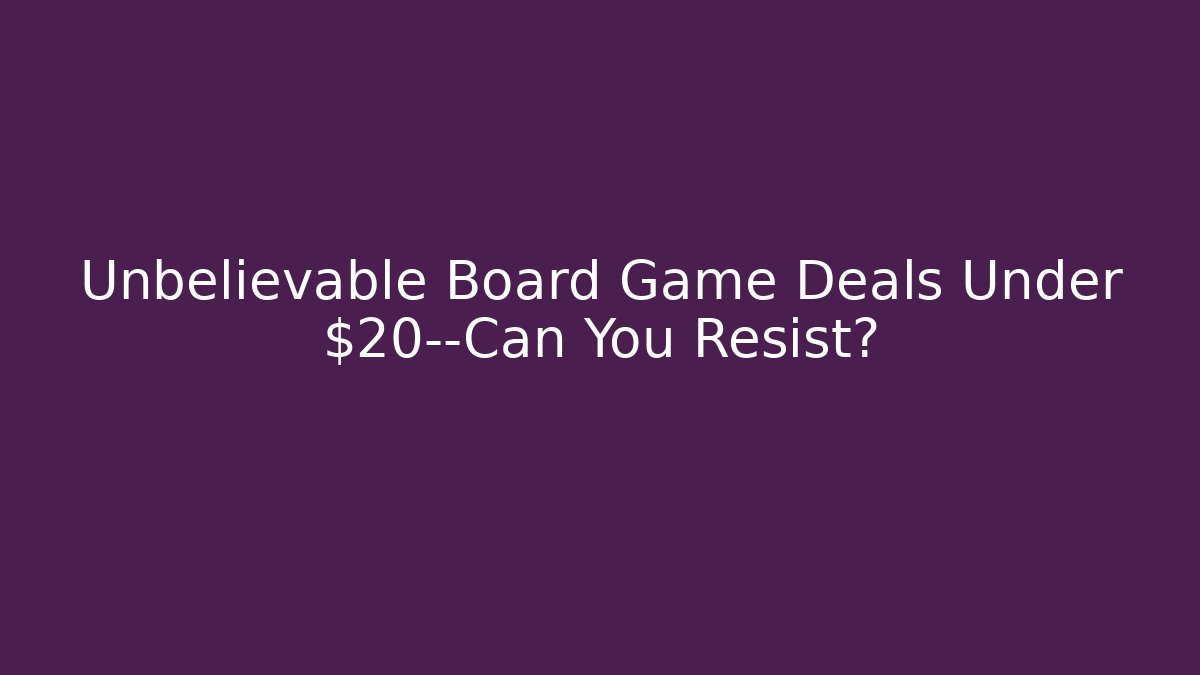 Unbelievable Board Game Deals Under $20—Can You Resist?