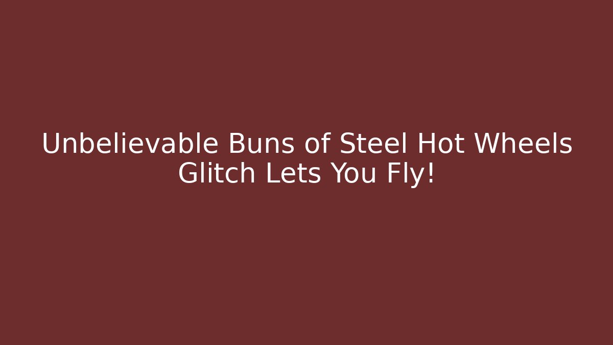 Unbelievable Buns of Steel Hot Wheels Glitch Lets You Fly! - Critter Realm