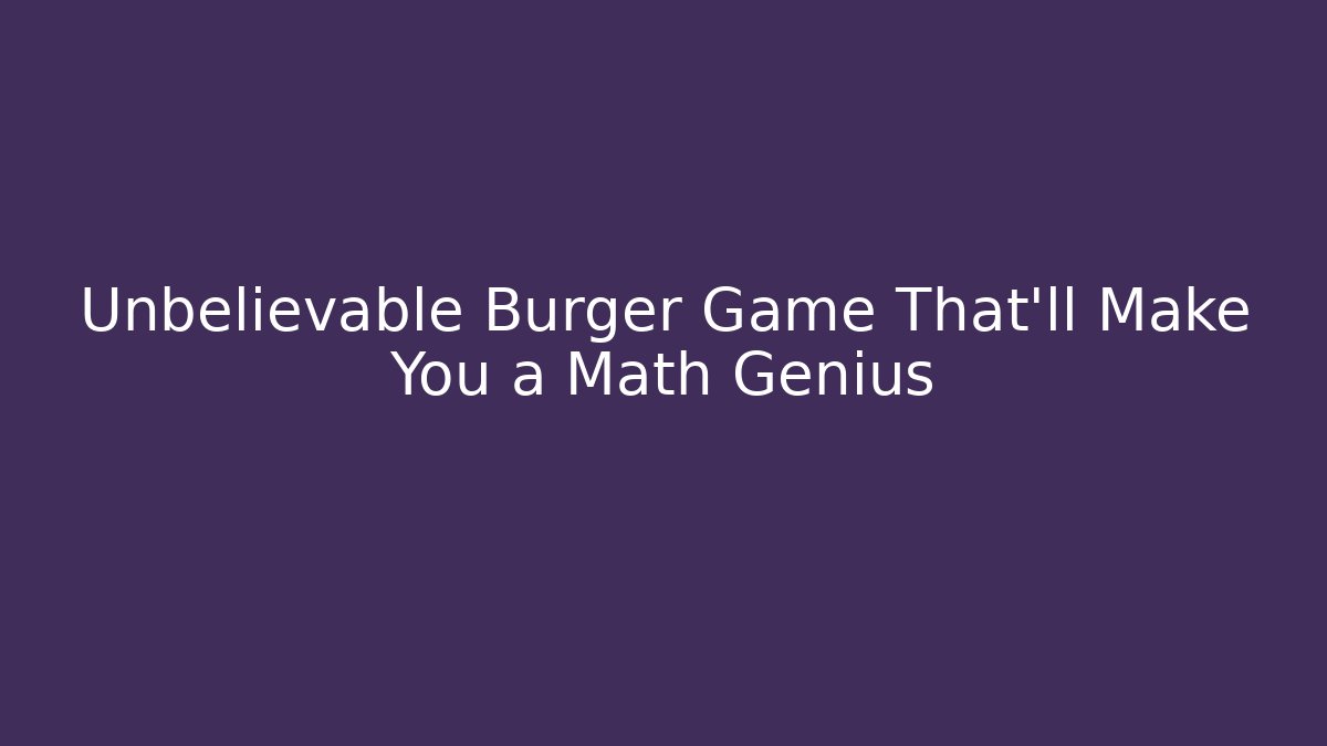 Unbelievable Burger Game That’ll Make You a Math Genius