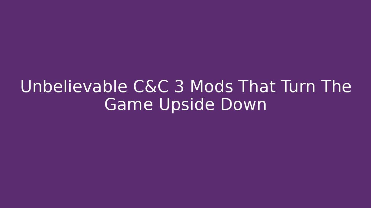 Unbelievable C&C 3 Mods That Turn The Game Upside Down