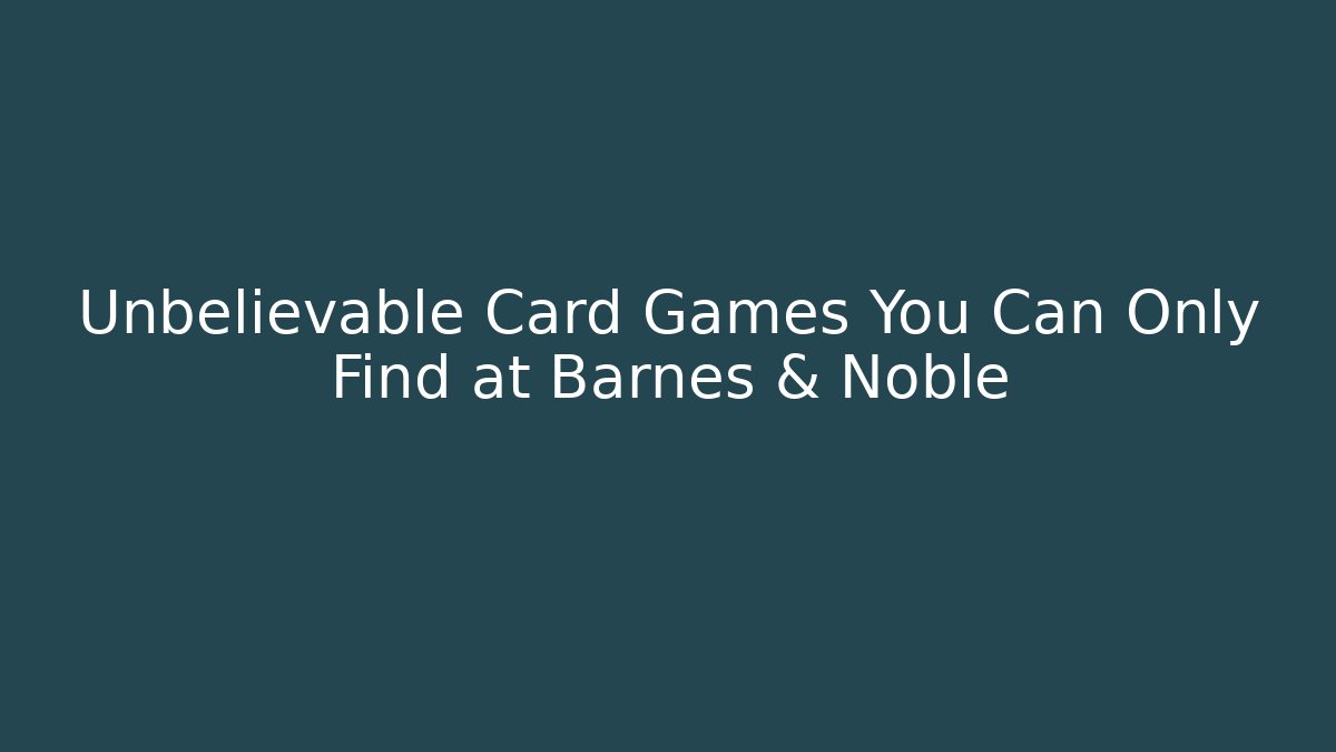 Unbelievable Card Games You Can Only Find at Barnes & Noble