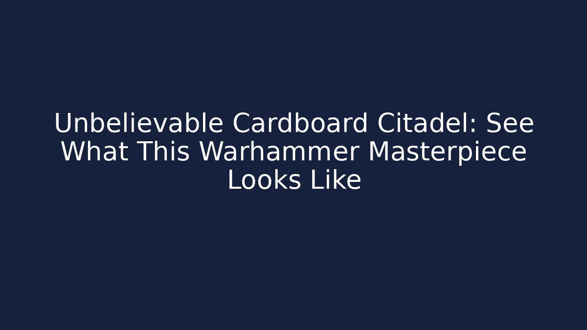 Unbelievable Cardboard Citadel: See What This Warhammer Masterpiece Looks Like