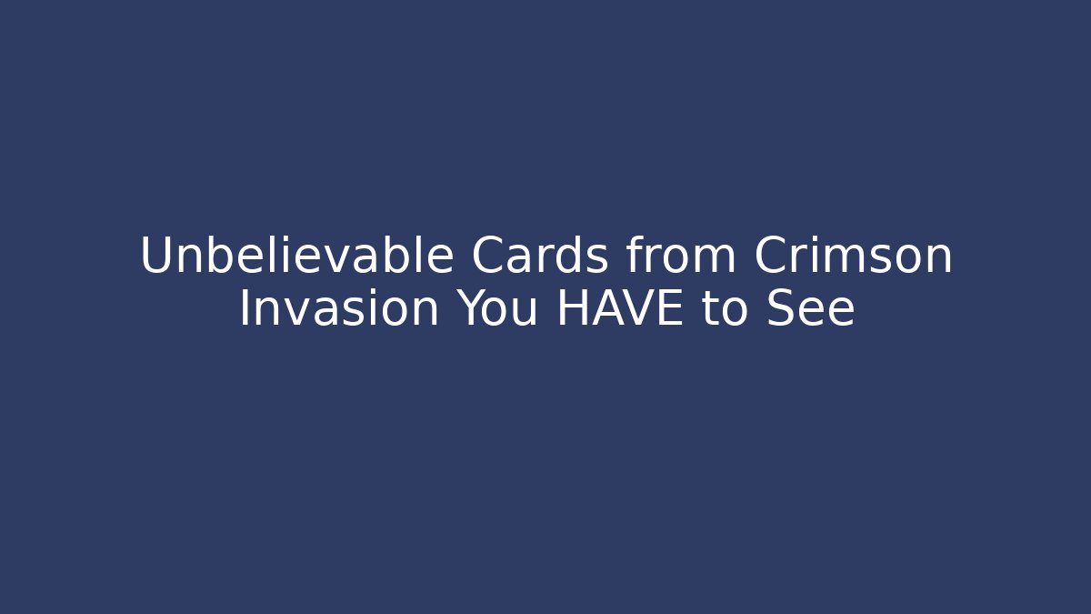 Unbelievable Cards from Crimson Invasion You HAVE to See