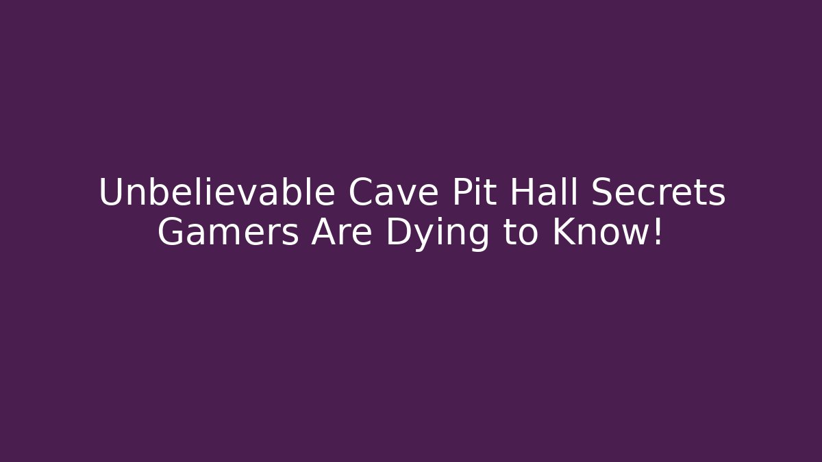 Unbelievable Cave Pit Hall Secrets Gamers Are Dying to Know!
