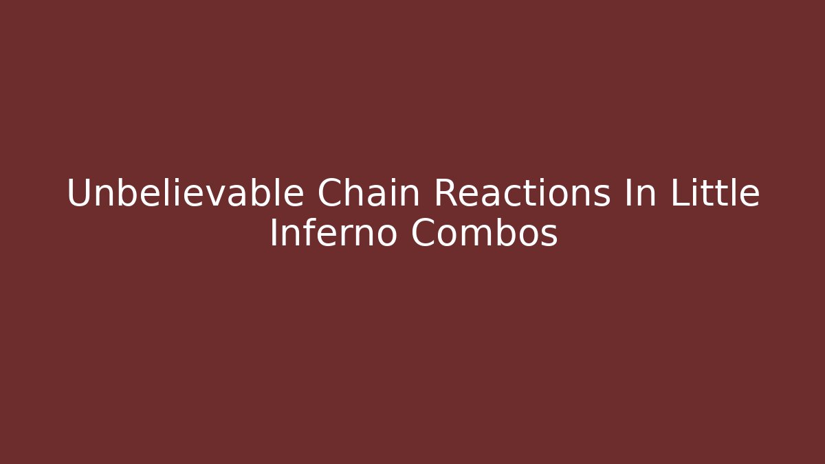 Unbelievable Chain Reactions In Little Inferno Combos