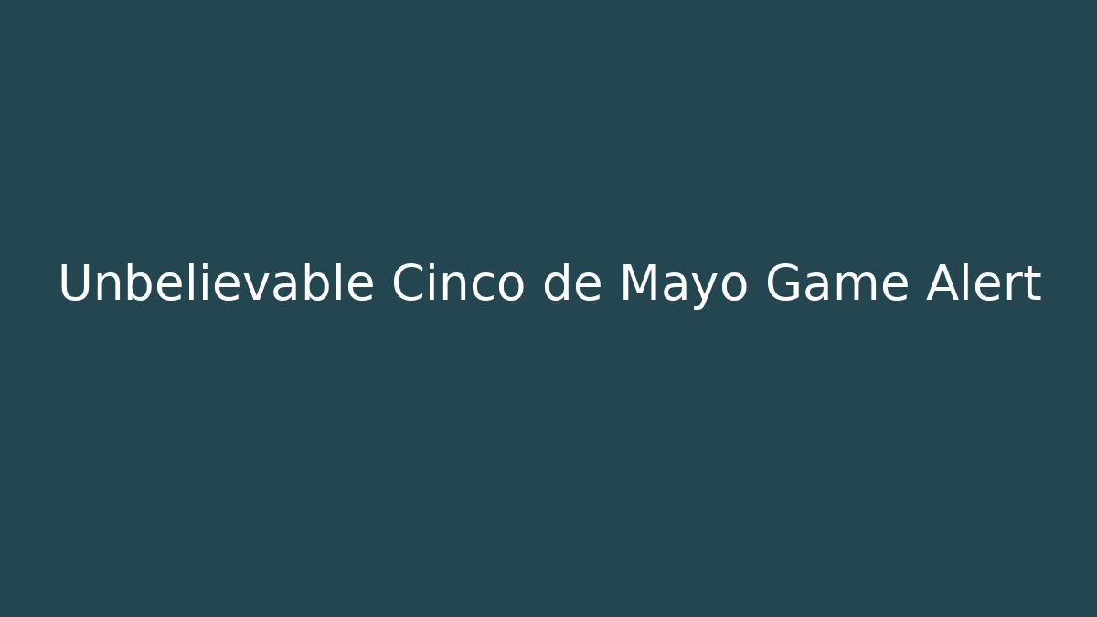Unbelievable Cinco de Mayo Game Alert - Critter Realm
