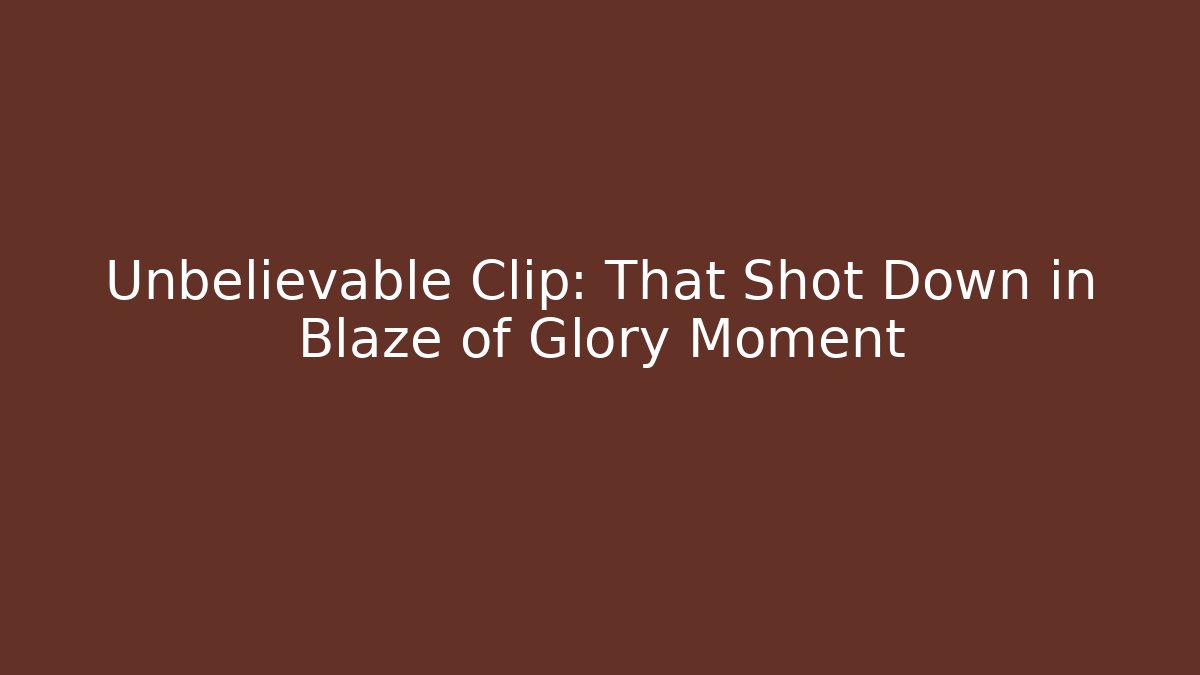 Unbelievable Clip: That Shot Down in Blaze of Glory Moment