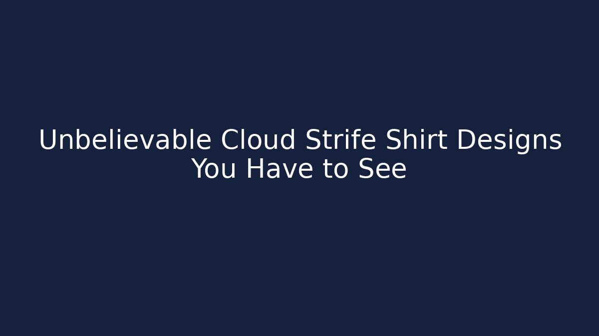 Unbelievable Cloud Strife Shirt Designs You Have to See
