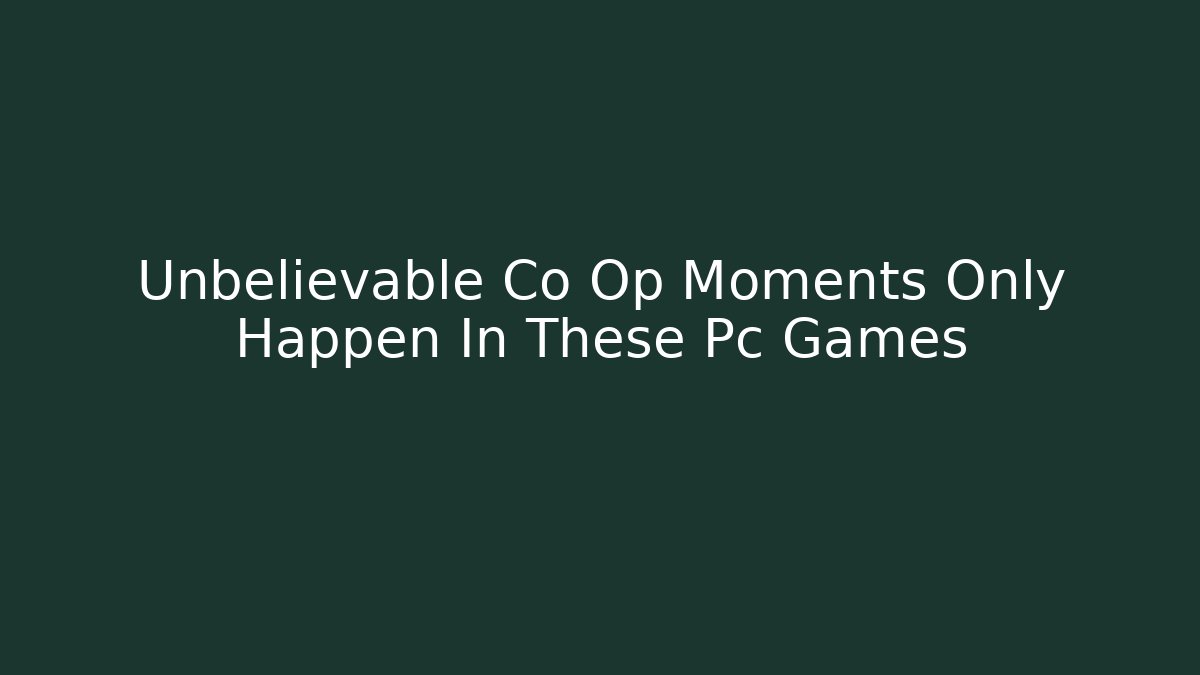 Unbelievable Co Op Moments Only Happen In These Pc Games