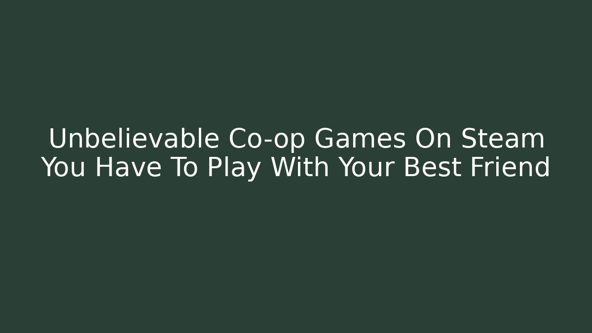 Unbelievable Co-op Games On Steam You Have To Play With Your Best Friend
