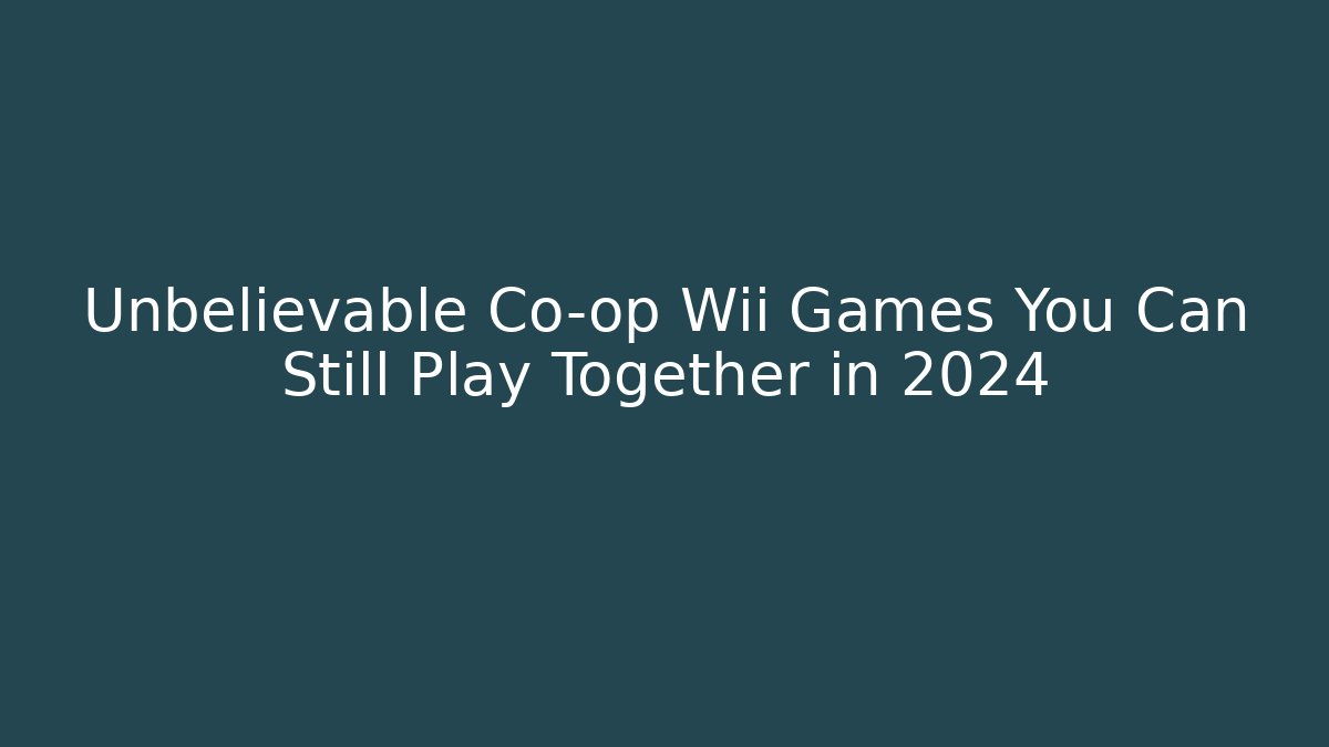 Unbelievable Co-op Wii Games You Can Still Play Together in 2024