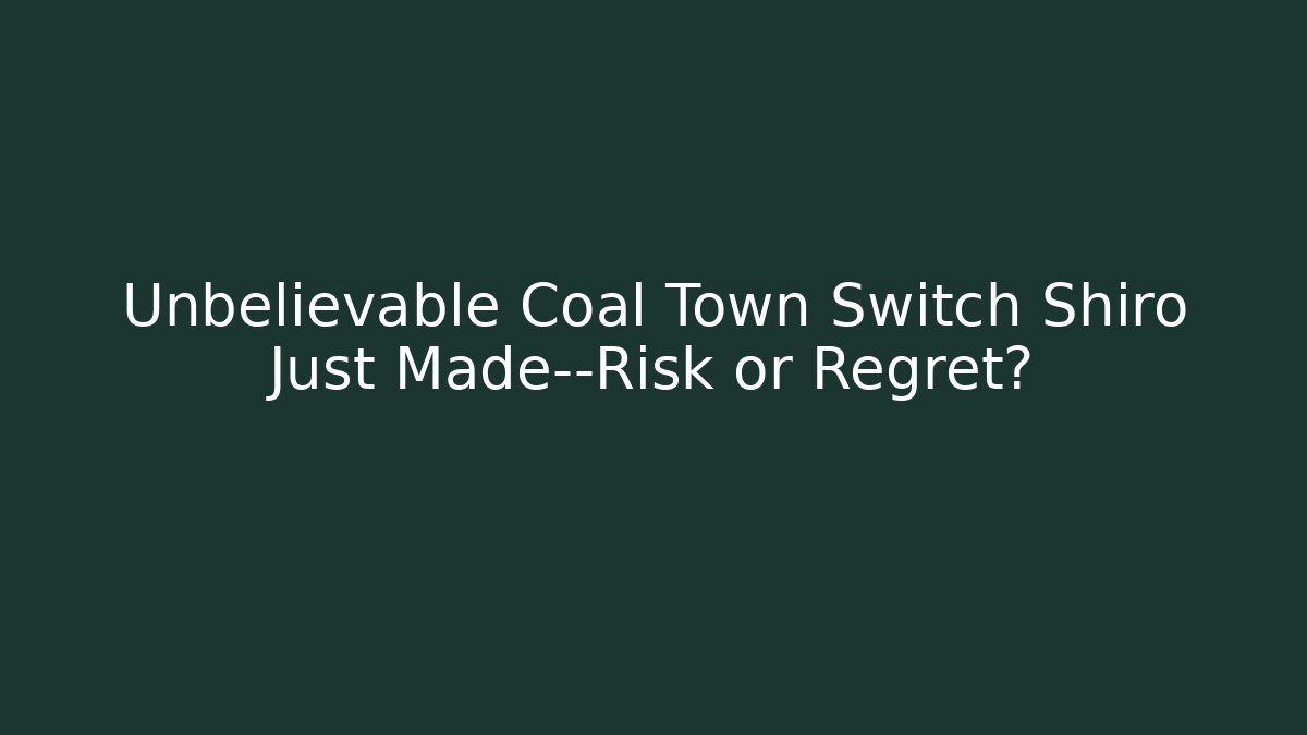 Unbelievable Coal Town Switch Shiro Just Made—Risk or Regret?