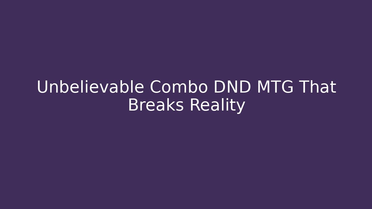 Unbelievable Combo DND MTG That Breaks Reality