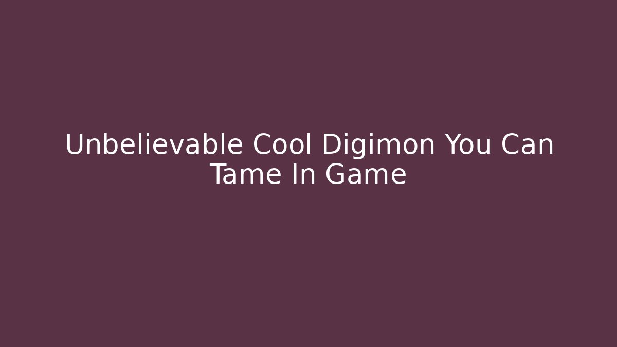 Unbelievable Cool Digimon You Can Tame In Game