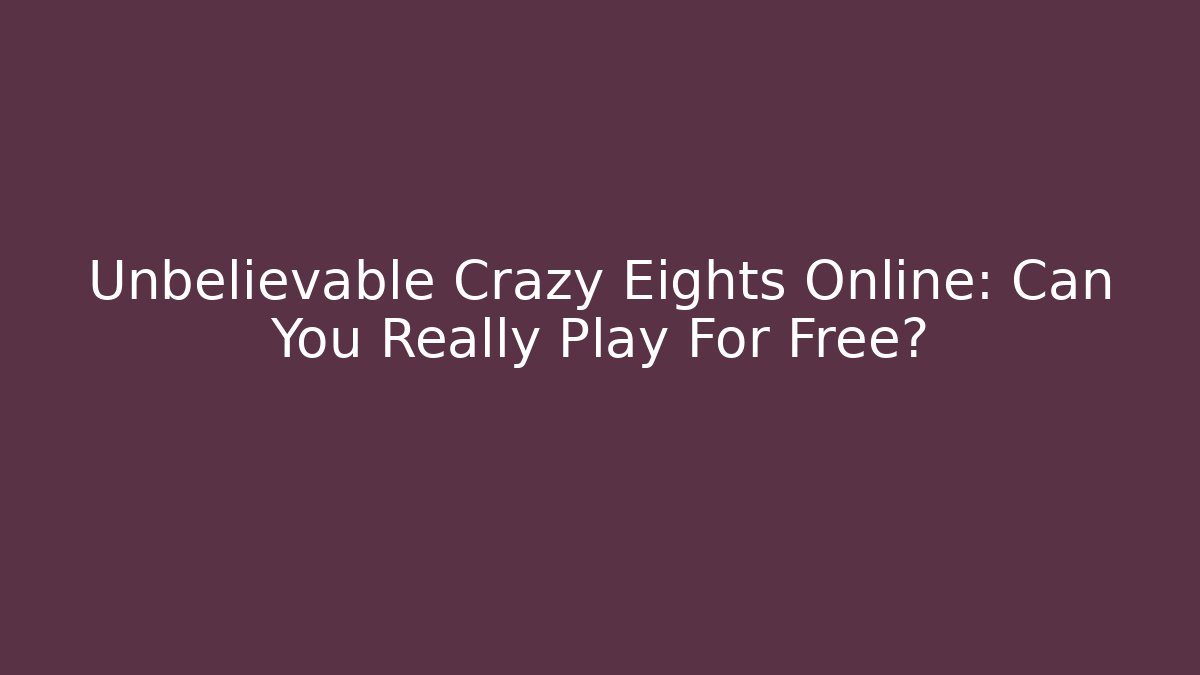 Unbelievable Crazy Eights Online: Can You Really Play For Free?