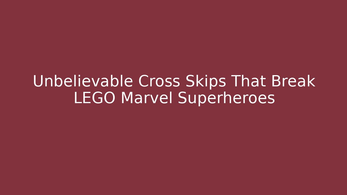 Unbelievable Cross Skips That Break LEGO Marvel Superheroes